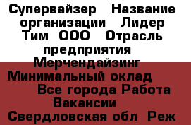 Супервайзер › Название организации ­ Лидер Тим, ООО › Отрасль предприятия ­ Мерчендайзинг › Минимальный оклад ­ 35 000 - Все города Работа » Вакансии   . Свердловская обл.,Реж г.